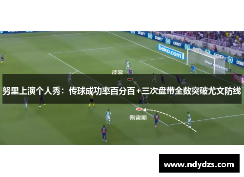 努里上演个人秀：传球成功率百分百+三次盘带全数突破尤文防线