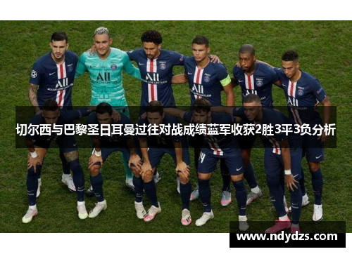 切尔西与巴黎圣日耳曼过往对战成绩蓝军收获2胜3平3负分析